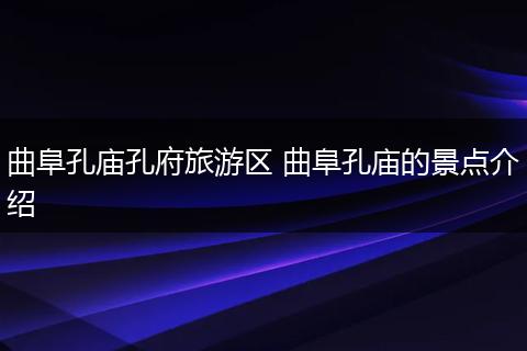 曲阜孔庙孔府旅游区 曲阜孔庙的景点介绍
