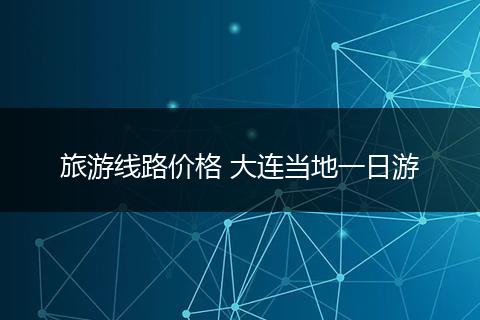 旅游线路价格 大连当地一日游