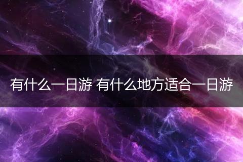 有什么一日游 有什么地方适合一日游