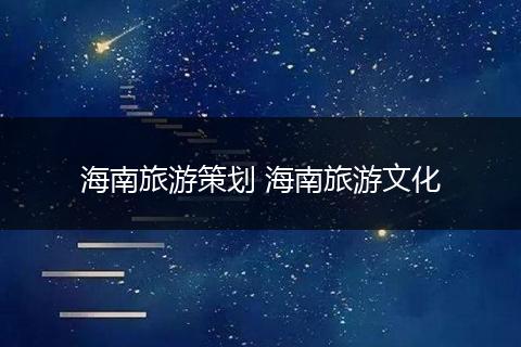 海南旅游策划 海南旅游文化