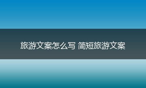 旅游文案怎么写 简短旅游文案
