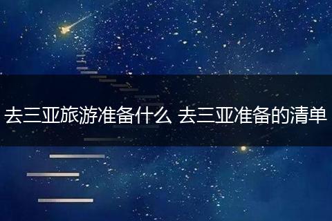 去三亚旅游准备什么 去三亚准备的清单