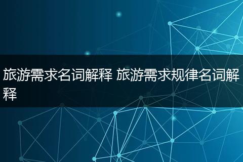 旅游需求名词解释 旅游需求规律名词解释
