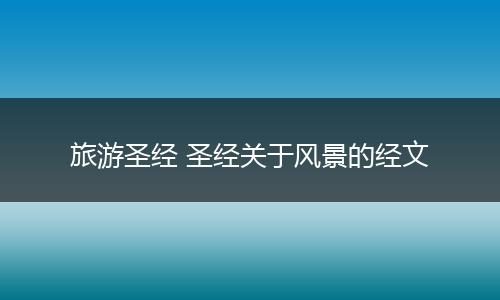 旅游圣经 圣经关于风景的经文