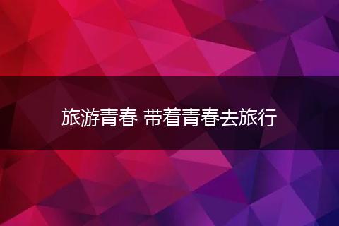 旅游青春 带着青春去旅行