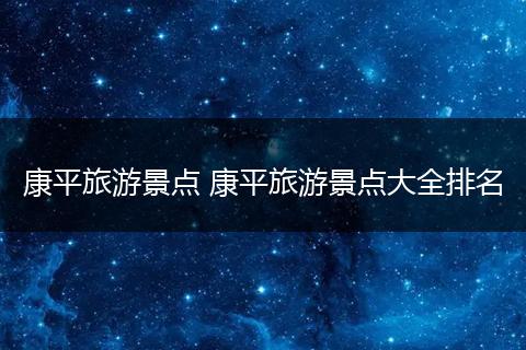 康平旅游景点 康平旅游景点大全排名