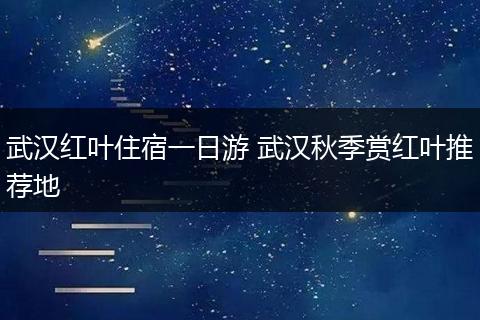 武汉红叶住宿一日游 武汉秋季赏红叶推荐地