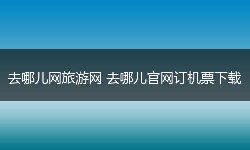 去哪儿网旅游网 去哪儿官网订机票下载