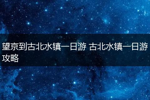 望京到古北水镇一日游 古北水镇一日游攻略