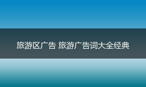旅游区广告 旅游广告词大全经典