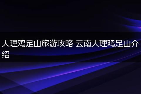 大理鸡足山旅游攻略 云南大理鸡足山介绍
