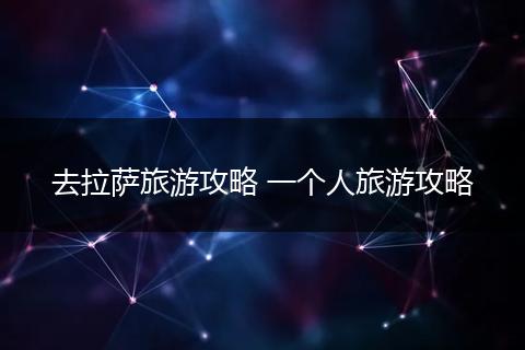 去拉萨旅游攻略 一个人旅游攻略