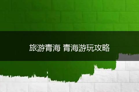 旅游青海 青海游玩攻略
