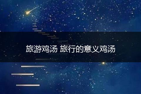 旅游鸡汤 旅行的意义鸡汤
