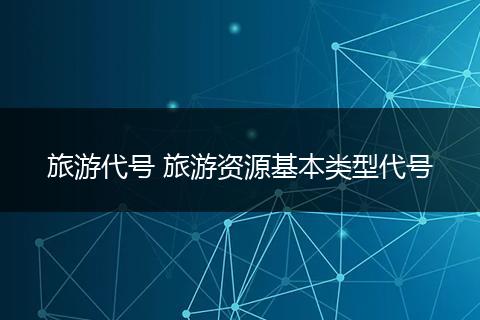 旅游代号 旅游资源基本类型代号