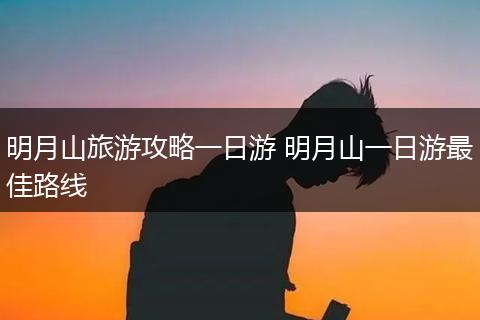 明月山旅游攻略一日游 明月山一日游最佳路线