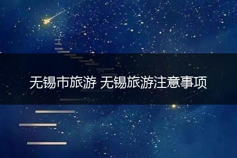 无锡市旅游 无锡旅游注意事项