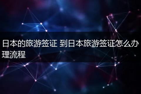 日本的旅游签证 到日本旅游签证怎么办理流程