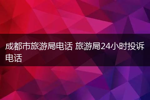 成都市旅游局电话 旅游局24小时投诉电话