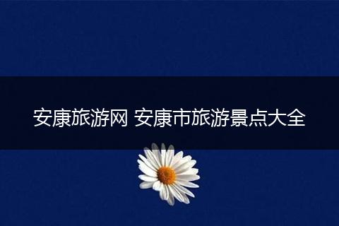 安康旅游网 安康市旅游景点大全