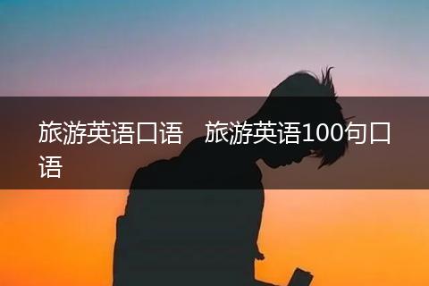 旅游英语口语   旅游英语100句口语