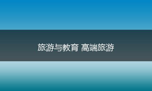 旅游与教育 高端旅游