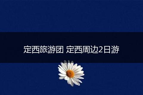 定西旅游团 定西周边2日游
