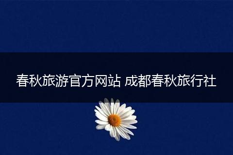春秋旅游官方网站 成都春秋旅行社