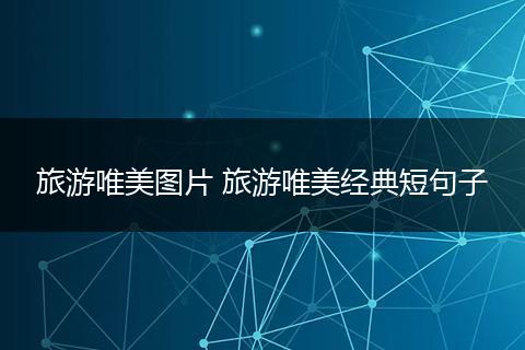 旅游唯美图片 旅游唯美经典短句子