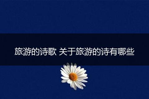 旅游的诗歌 关于旅游的诗有哪些