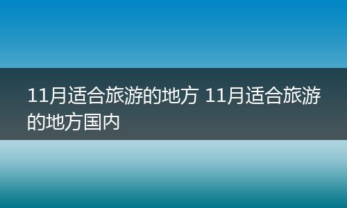 11月适合旅游的地方 11月适合旅游的地方国内