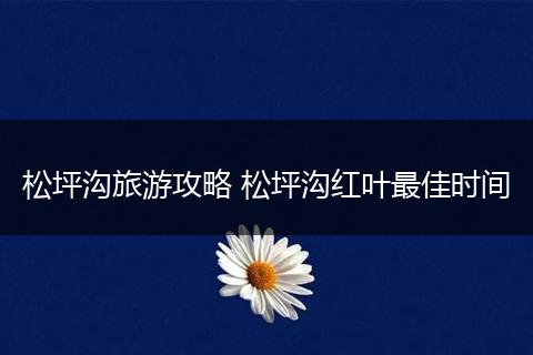 松坪沟旅游攻略 松坪沟红叶最佳时间