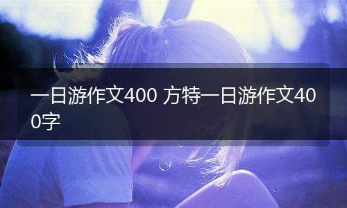 一日游作文400 方特一日游作文400字