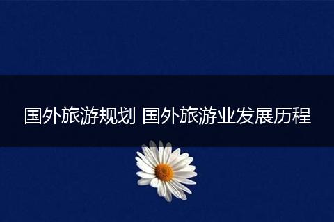 国外旅游规划 国外旅游业发展历程