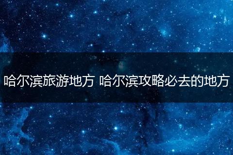 哈尔滨旅游地方 哈尔滨攻略必去的地方