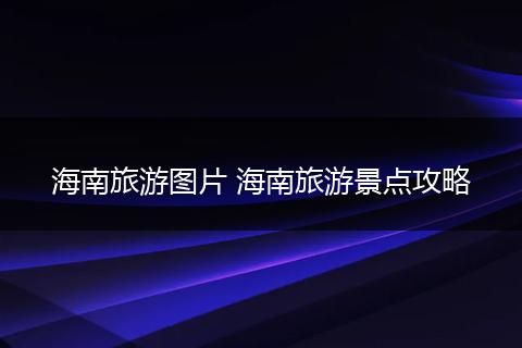 海南旅游图片 海南旅游景点攻略