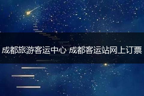 成都旅游客运中心 成都客运站网上订票