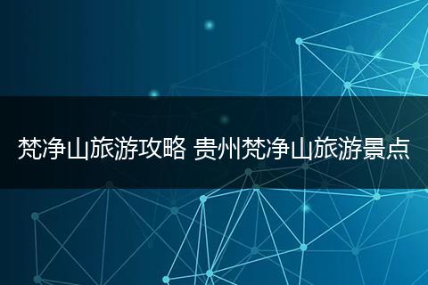 梵净山旅游攻略 贵州梵净山旅游景点