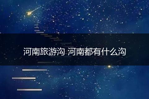 河南旅游沟 河南都有什么沟