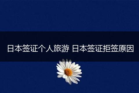 日本签证个人旅游 日本签证拒签原因