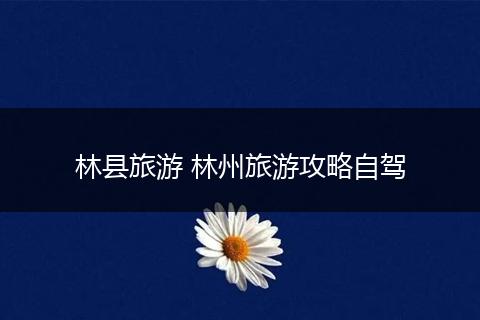 林县旅游 林州旅游攻略自驾