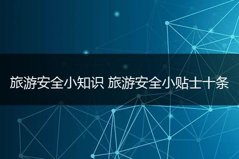 旅游安全小知识 旅游安全小贴士十条