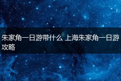 朱家角一日游带什么 上海朱家角一日游攻略