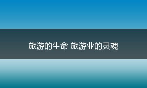 旅游的生命 旅游业的灵魂