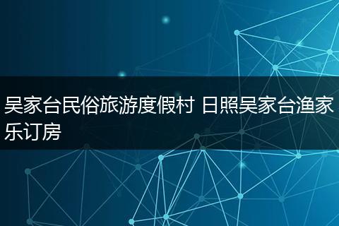 吴家台民俗旅游度假村 日照吴家台渔家乐订房