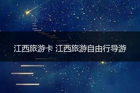 江西旅游卡 江西旅游自由行导游