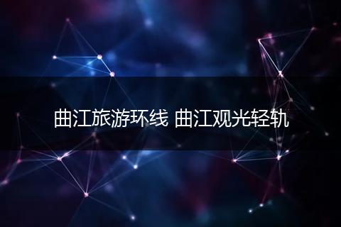 曲江旅游环线 曲江观光轻轨