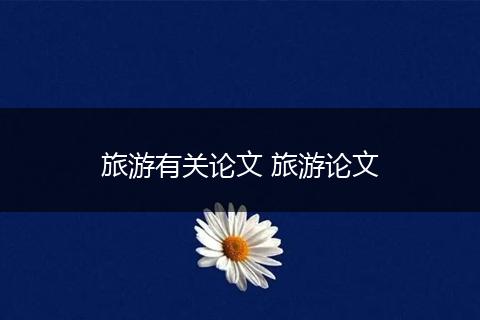 旅游有关论文 旅游论文