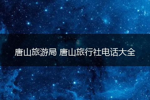 唐山旅游局 唐山旅行社电话大全