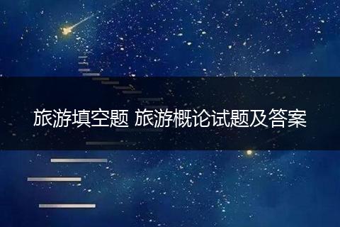 旅游填空题 旅游概论试题及答案